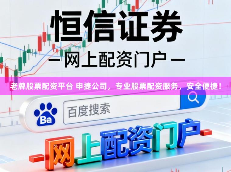 老牌股票配资平台 申捷公司，专业股票配资服务，安全便捷！