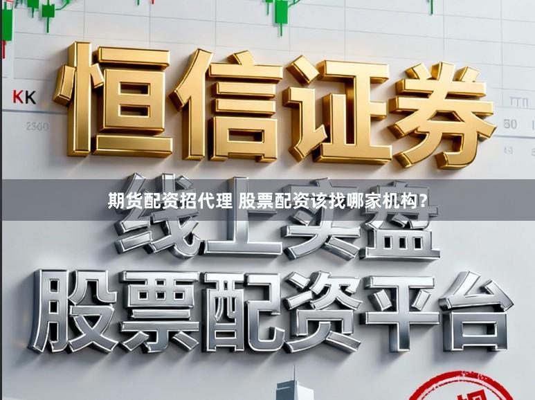 期货配资招代理 股票配资该找哪家机构？