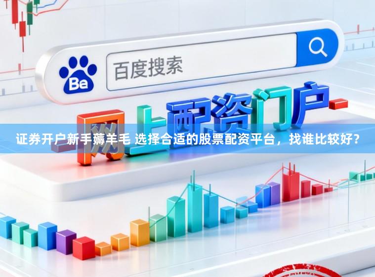 证券开户新手薅羊毛 选择合适的股票配资平台,找谁比较好?