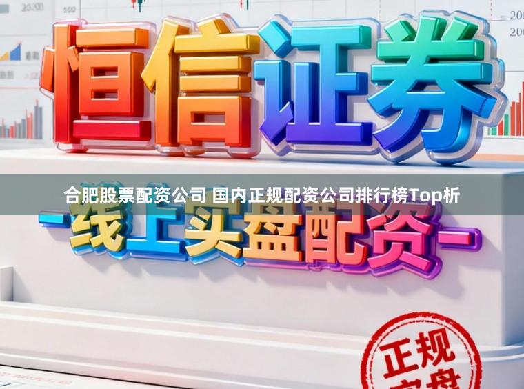 合肥股票配资公司 国内正规配资公司排行榜Top析