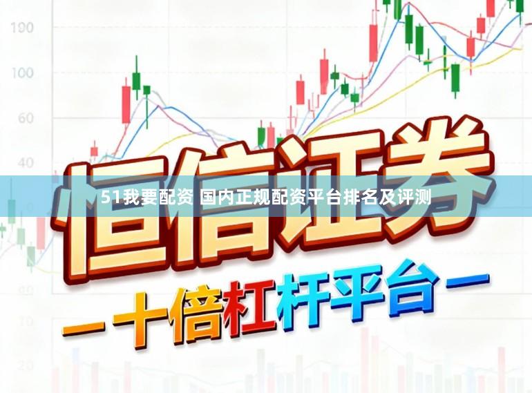 51我要配资 国内正规配资平台排名及评测