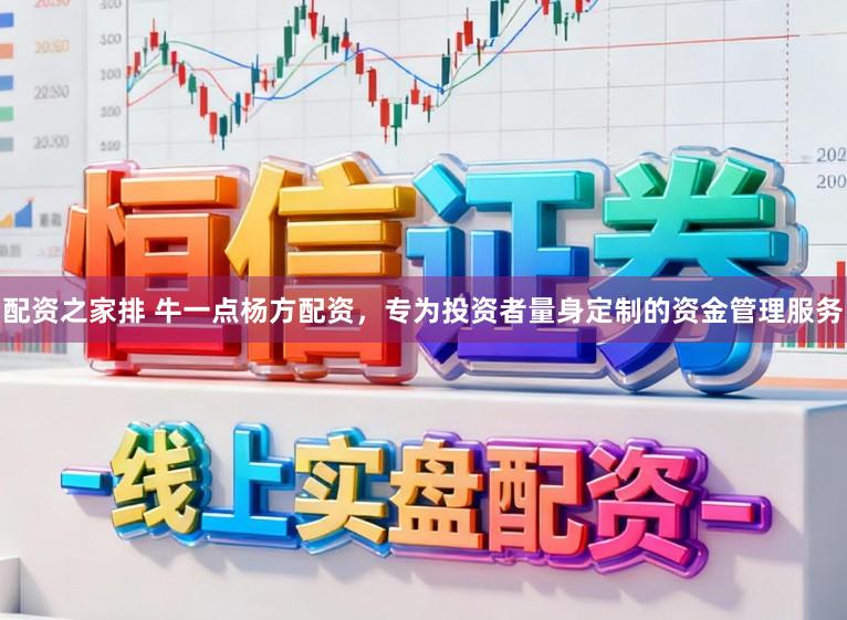 配资之家排 牛一点杨方配资，专为投资者量身定制的资金管理服务