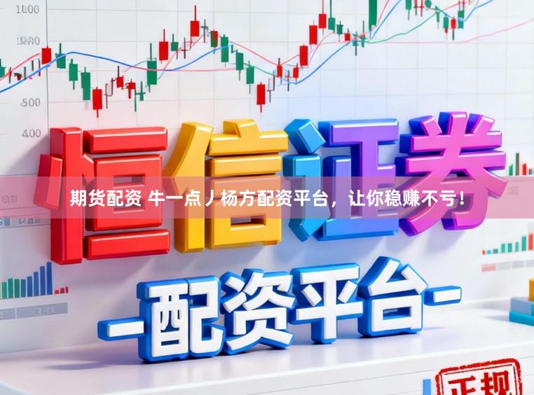 期货配资 牛一点丿杨方配资平台，让你稳赚不亏！