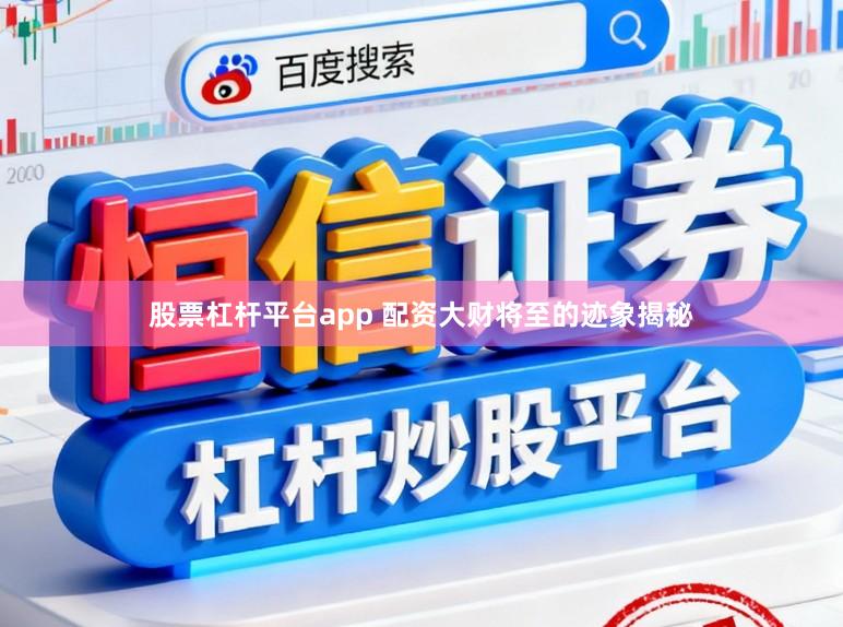 股票杠杆平台app 配资大财将至的迹象揭秘