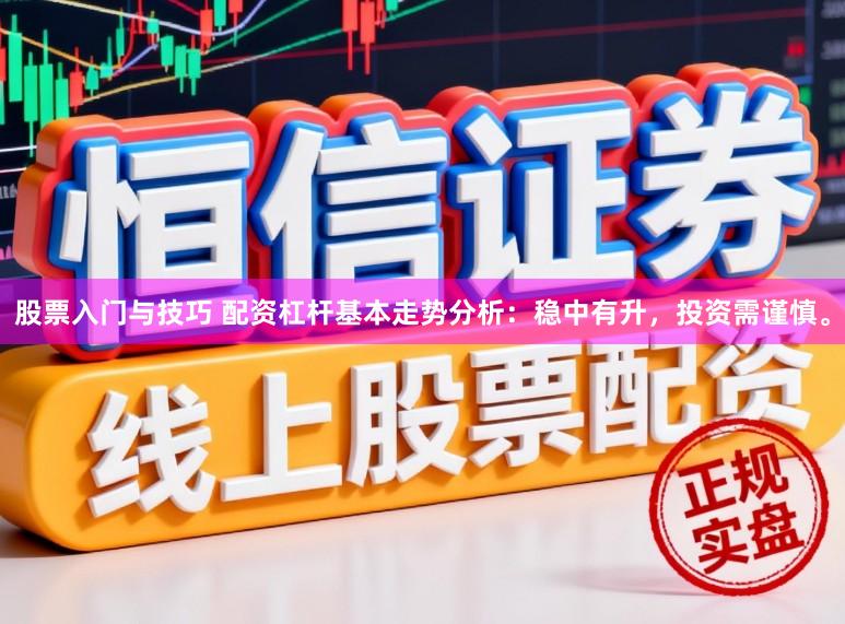 股票入门与技巧 配资杠杆基本走势分析：稳中有升，投资需谨慎。