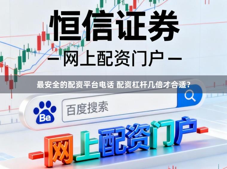 最安全的配资平台电话 配资杠杆几倍才合适？
