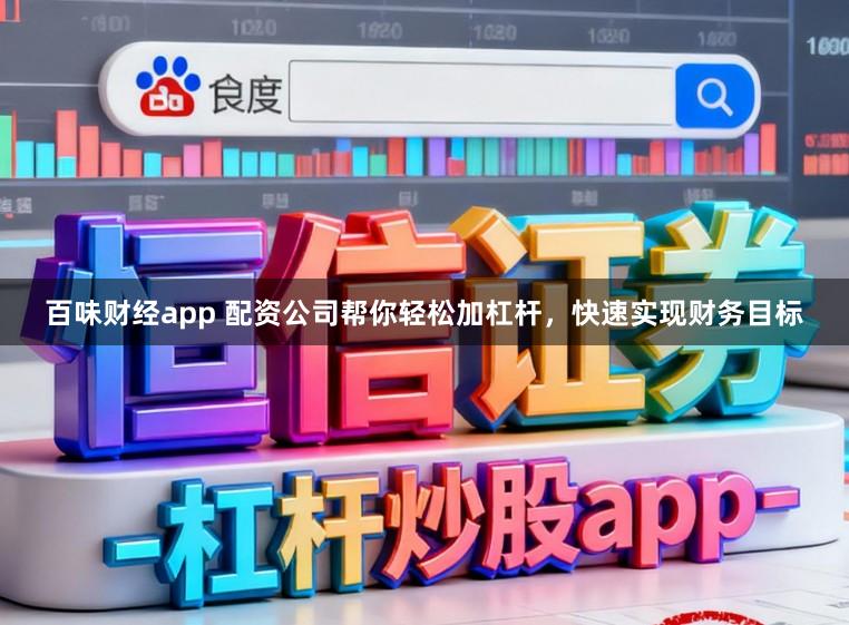 百味财经app 配资公司帮你轻松加杠杆，快速实现财务目标