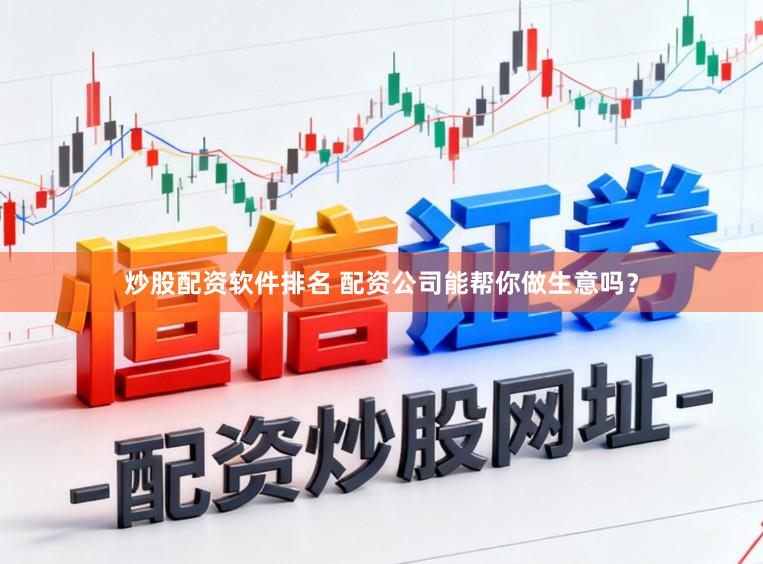 炒股配资软件排名 配资公司能帮你做生意吗？