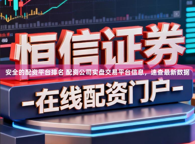 安全的配资平台排名 配资公司实盘交易平台信息，速查最新数据