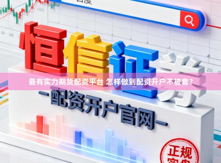 最有实力期货配资平台 怎样做到配资开户不被套？