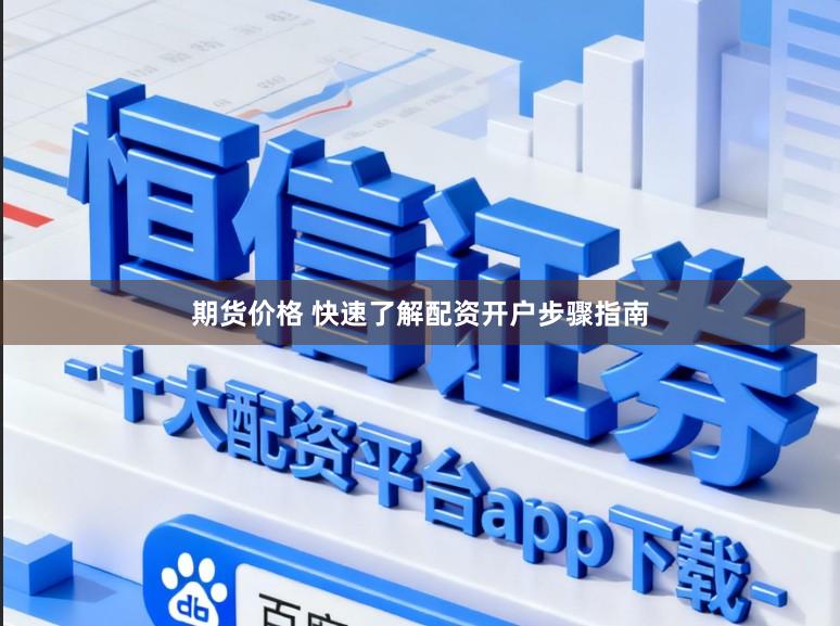 期货价格 快速了解配资开户步骤指南