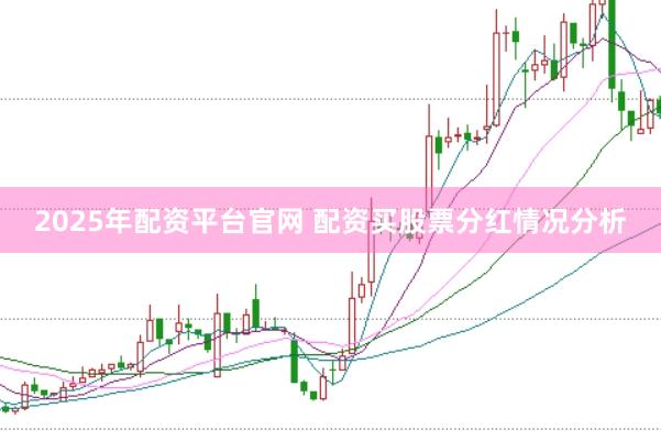 2025年配资平台官网 配资买股票分红情况分析