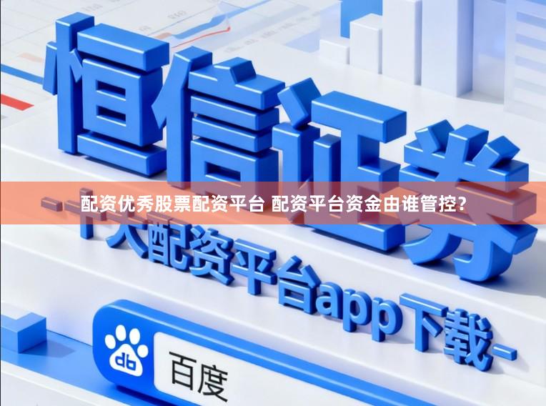 配资优秀股票配资平台 配资平台资金由谁管控？