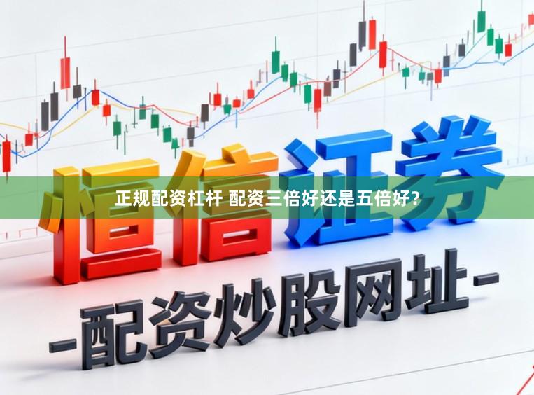 正规配资杠杆 配资三倍好还是五倍好？