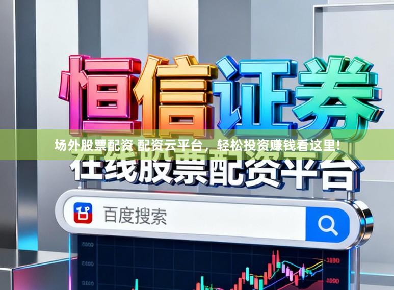 场外股票配资 配资云平台，轻松投资赚钱看这里!