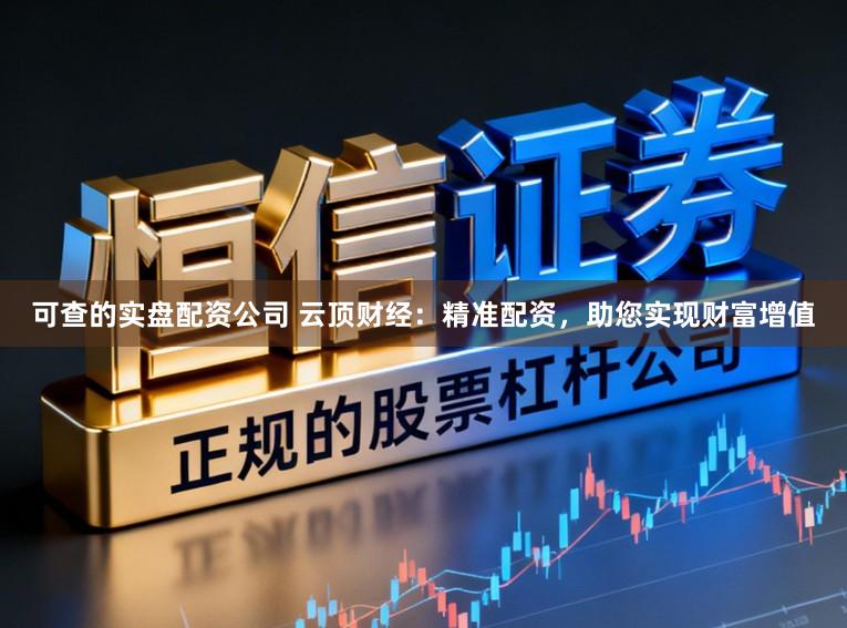 可查的实盘配资公司 云顶财经：精准配资，助您实现财富增值