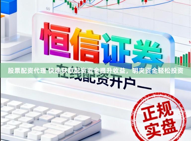 股票配资代理 快速获取配资资金提升收益，明夹资金轻松投资