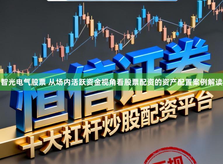 智光电气股票 从场内活跃资金视角看股票配资的资产配置案例解读