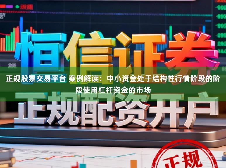 正规股票交易平台 案例解读：中小资金处于结构性行情阶段的阶段使用杠杆资金的市场