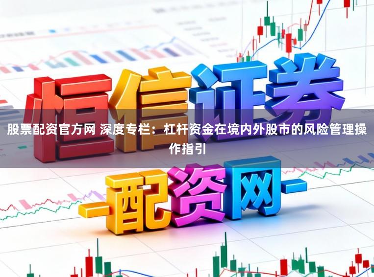 股票配资官方网 深度专栏：杠杆资金在境内外股市的风险管理操作指引