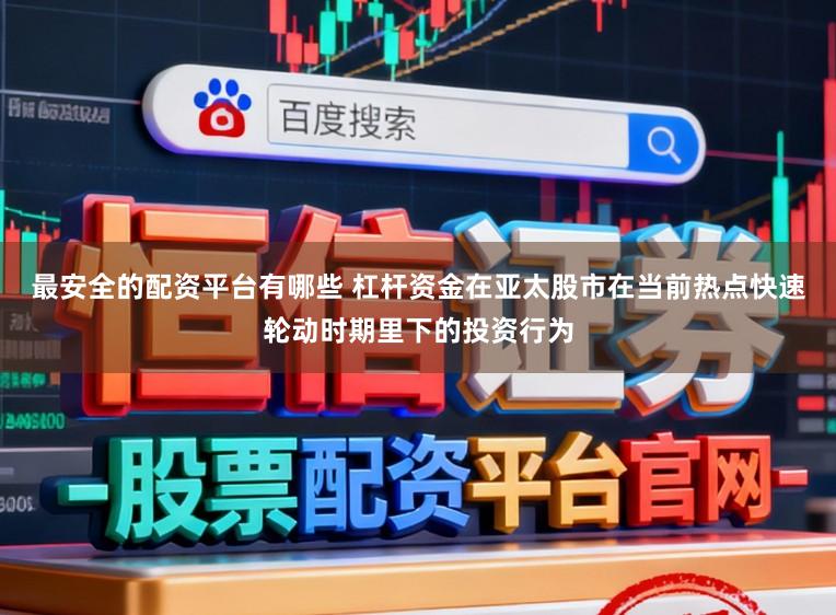 最安全的配资平台有哪些 杠杆资金在亚太股市在当前热点快速轮动时期里下的投资行为