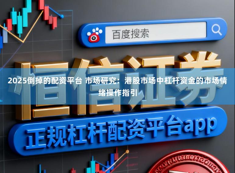 2025倒掉的配资平台 市场研究：港股市场中杠杆资金的市场情绪操作指引