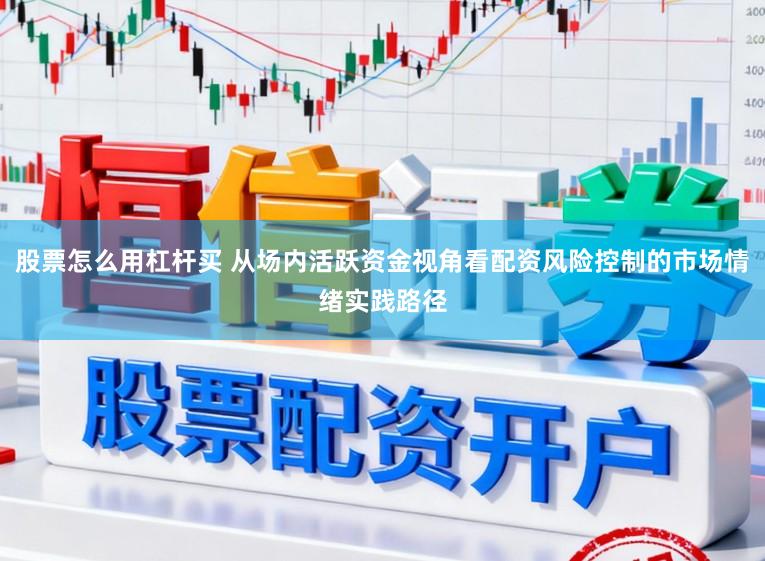 股票怎么用杠杆买 从场内活跃资金视角看配资风险控制的市场情绪实践路径