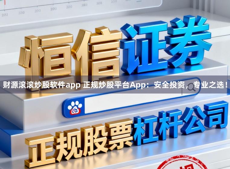 财源滚滚炒股软件app 正规炒股平台App：安全投资，专业之选！