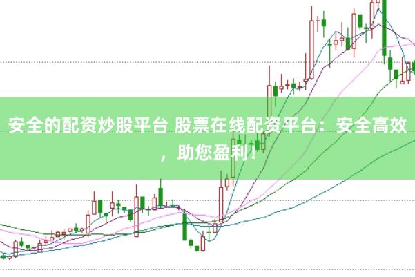 安全的配资炒股平台 股票在线配资平台：安全高效，助您盈利！