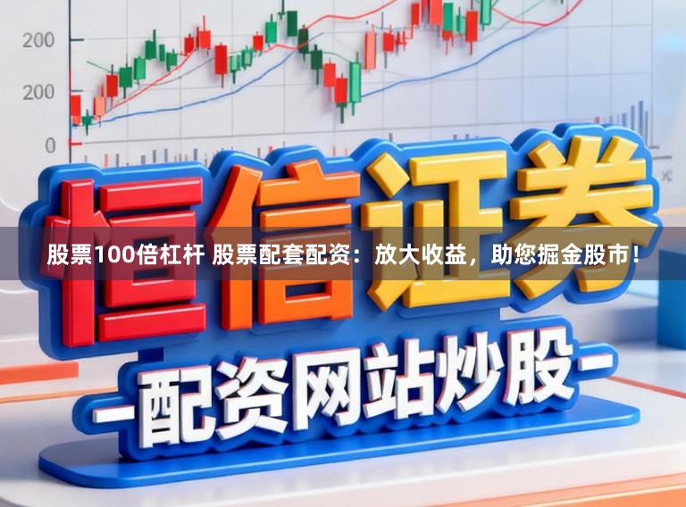股票100倍杠杆 股票配套配资：放大收益，助您掘金股市！
