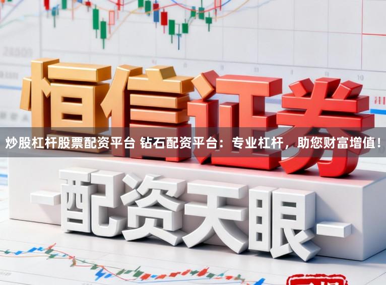 炒股杠杆股票配资平台 钻石配资平台：专业杠杆，助您财富增值！
