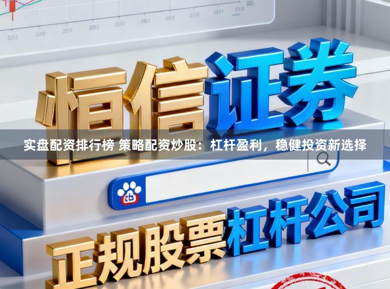 实盘配资排行榜 策略配资炒股:杠杆盈利,稳健投资新选择