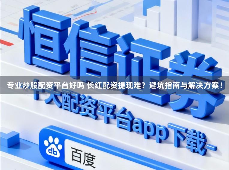 专业炒股配资平台好吗 长红配资提现难?避坑指南与解决方案!
