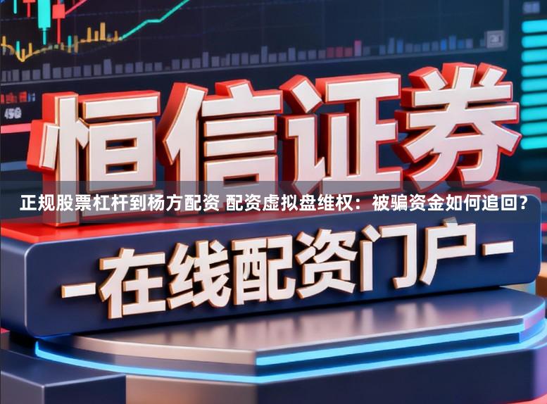 正规股票杠杆到杨方配资 配资虚拟盘维权:被骗资金如何追回?