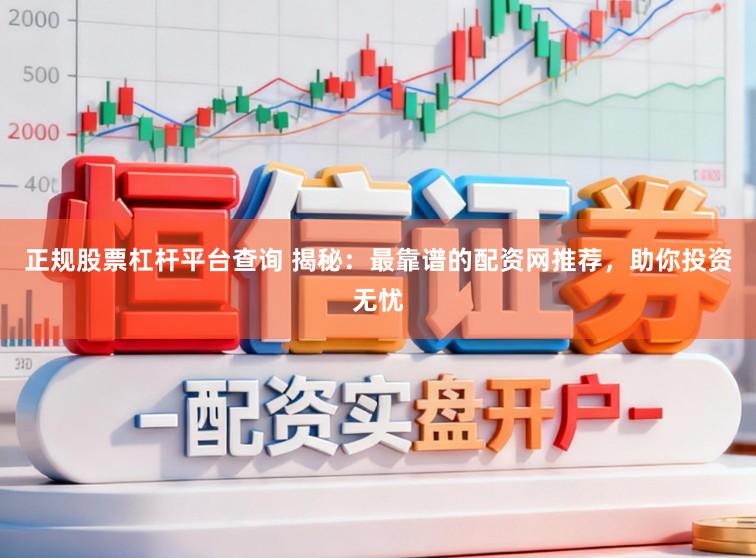 正规股票杠杆平台查询 揭秘：最靠谱的配资网推荐，助你投资无忧