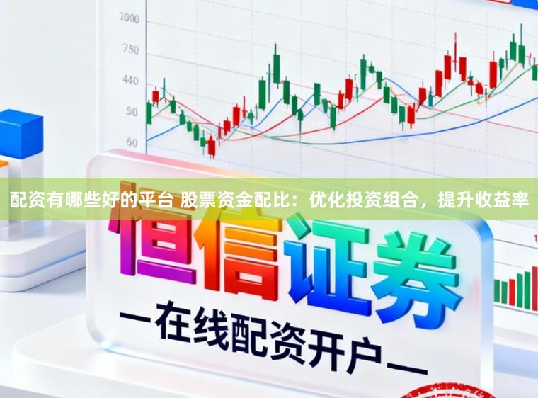 配资有哪些好的平台 股票资金配比:优化投资组合,提升收益率